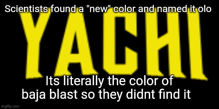 Same scincetst who miscounted the population hella | Scientists found a "new" color and named it olo; Its literally the color of baja blast so they didnt find it | image tagged in yachi title card | made w/ Imgflip meme maker