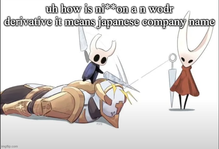+HALLOWNESS | uh how is ni**on a n wodr derivative it means japanese company name | image tagged in hallowness | made w/ Imgflip meme maker