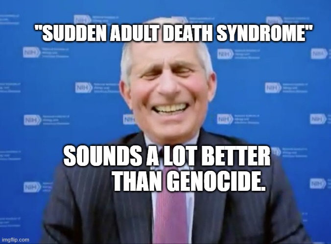 Fauci laughs at the suckers | "SUDDEN ADULT DEATH SYNDROME"; SOUNDS A LOT BETTER            THAN GENOCIDE. | image tagged in fauci laughs at the suckers | made w/ Imgflip meme maker
