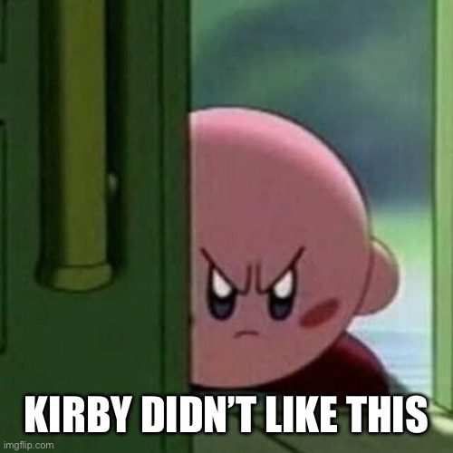 Angry Kirby | KIRBY DIDN’T LIKE THIS | image tagged in angry kirby | made w/ Imgflip meme maker