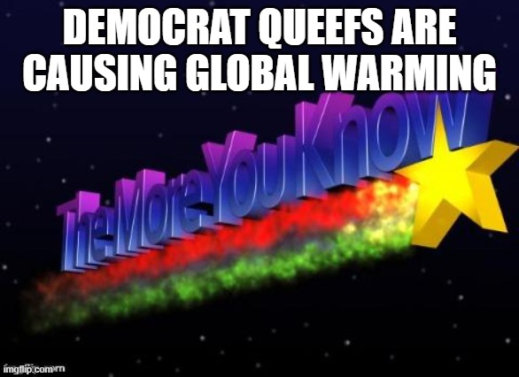 the more you know | DEMOCRAT QUEEFS ARE CAUSING GLOBAL WARMING | image tagged in the more you know | made w/ Imgflip meme maker