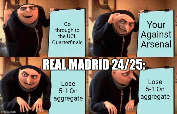 R. Madrid This Season | Go through to the UCL Quarterfinals; Your Against Arsenal; REAL MADRID 24/25:; Lose 5-1 On aggregate; Lose 5-1 On aggregate | image tagged in memes,gru's plan | made w/ Imgflip meme maker