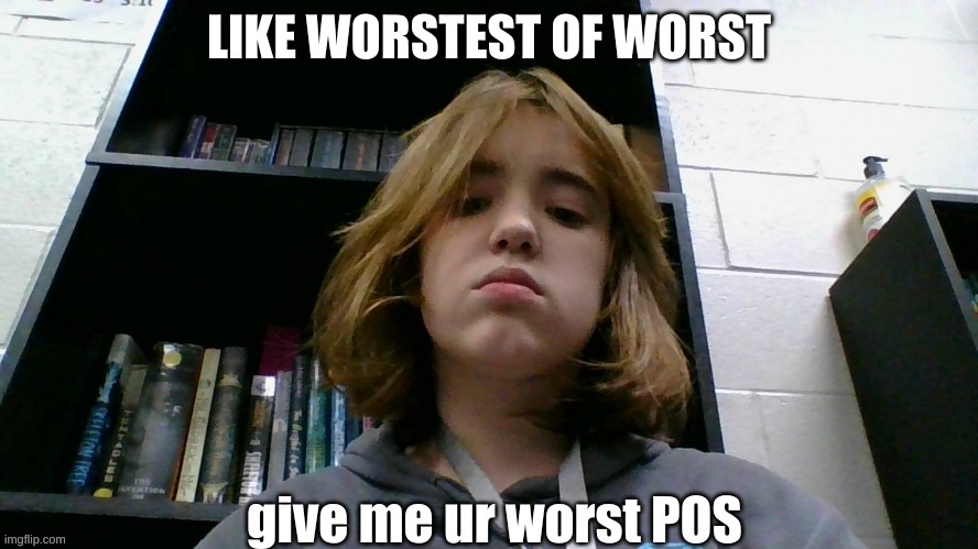 I wanna see how people will talk shit to me | LIKE WORSTEST OF WORST | made w/ Imgflip meme maker