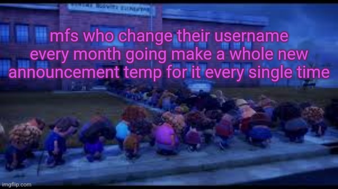 . | mfs who change their username every month going make a whole new announcement temp for it every single time | made w/ Imgflip meme maker