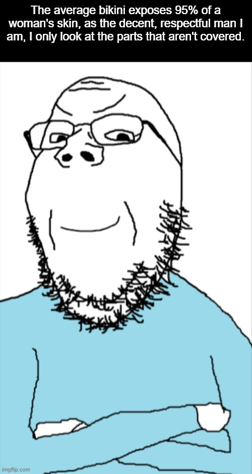 Smugjack | The average bikini exposes 95% of a woman's skin, as the decent, respectful man I am, I only look at the parts that aren't covered. | image tagged in smug soy,nsfw,goonies | made w/ Imgflip meme maker