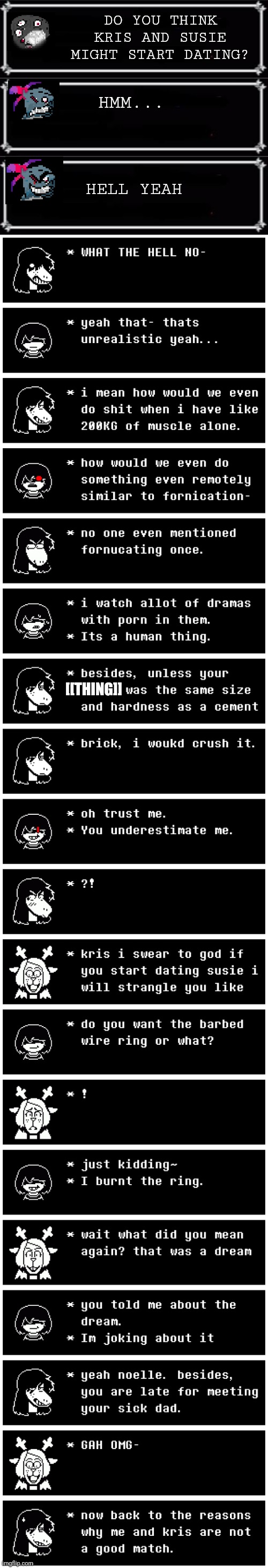 .... | DO YOU THINK KRIS AND SUSIE MIGHT START DATING? HMM... HELL YEAH; [[THING]] | image tagged in deltarune | made w/ Imgflip meme maker