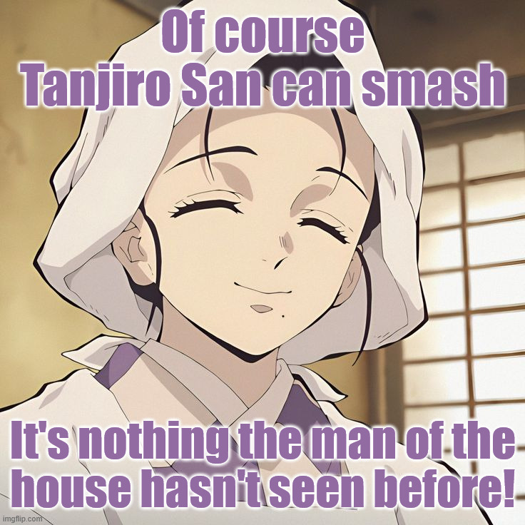 You can hit it as soon you return from selling charcoal | Of course Tanjiro San can smash; It's nothing the man of the
house hasn't seen before! | image tagged in kie kamado | made w/ Imgflip meme maker
