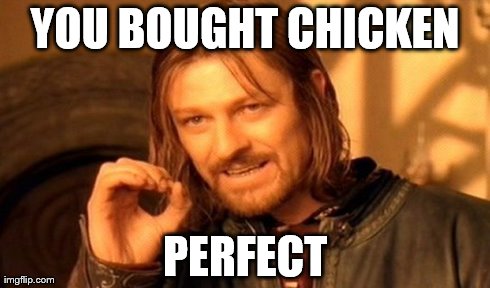 One Does Not Simply | YOU BOUGHT CHICKEN PERFECT | image tagged in memes,one does not simply | made w/ Imgflip meme maker