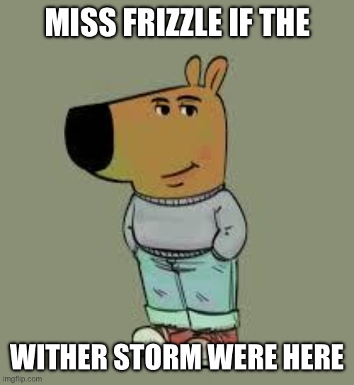 low key just a chill guy | MISS FRIZZLE IF THE; WITHER STORM WERE HERE | image tagged in low key just a chill guy | made w/ Imgflip meme maker