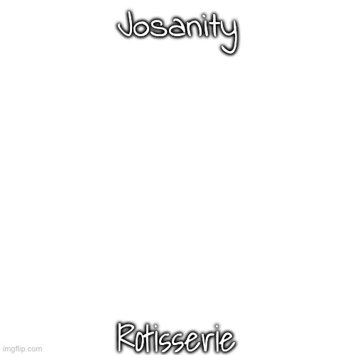 Josanity Rotisserie | made w/ Imgflip meme maker