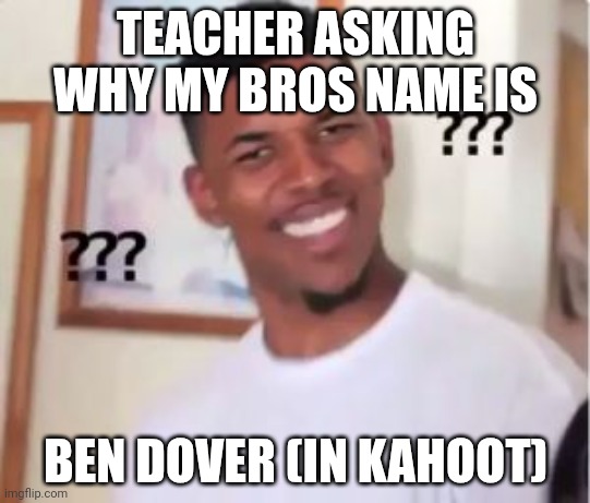 Nick Young | TEACHER ASKING WHY MY BROS NAME IS; BEN DOVER (IN KAHOOT) | image tagged in nick young | made w/ Imgflip meme maker