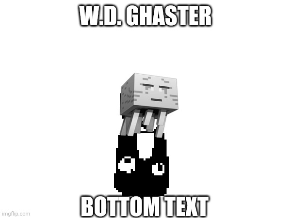 Btw i just watched the minecraft movie (Chara note:Pain.) | W.D. GHASTER; BOTTOM TEXT | made w/ Imgflip meme maker
