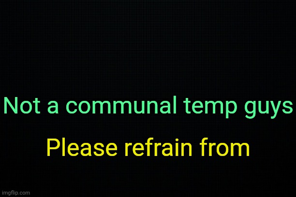 . | Not a communal temp guys; Please refrain from | image tagged in the black | made w/ Imgflip meme maker