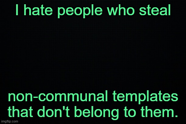 The Black | I hate people who steal; non-communal templates that don't belong to them. | image tagged in the black | made w/ Imgflip meme maker