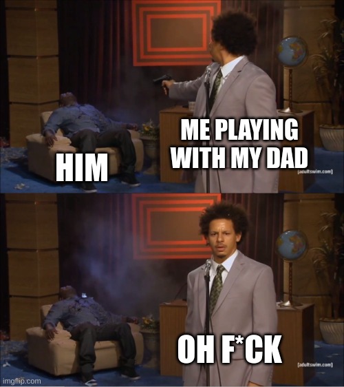 Who Killed Hannibal | ME PLAYING WITH MY DAD; HIM; OH F*CK | image tagged in memes,who killed hannibal | made w/ Imgflip meme maker