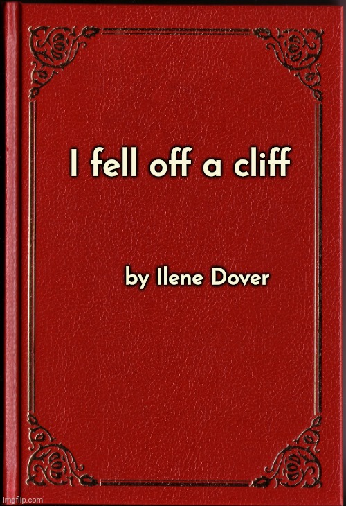 blank book | I fell off a cliff by Ilene Dover | image tagged in blank book | made w/ Imgflip meme maker