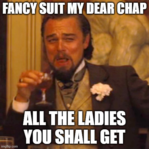 Nice suit fine chap | FANCY SUIT MY DEAR CHAP; ALL THE LADIES YOU SHALL GET | image tagged in memes,laughing leo | made w/ Imgflip meme maker