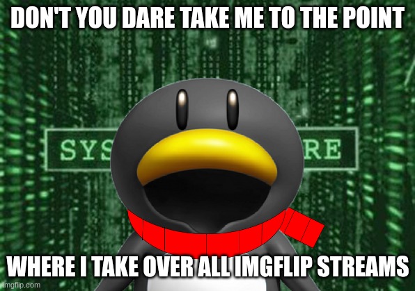 THAT IS IT | DON'T YOU DARE TAKE ME TO THE POINT; WHERE I TAKE OVER ALL IMGFLIP STREAMS | image tagged in glitch in the matrix | made w/ Imgflip meme maker