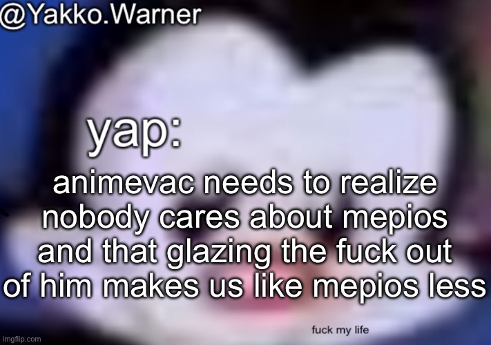 yappo i mean yakko.warner template | animevac needs to realize nobody cares about mepios and that glazing the fuck out of him makes us like mepios less | image tagged in yappo i mean yakko warner template | made w/ Imgflip meme maker
