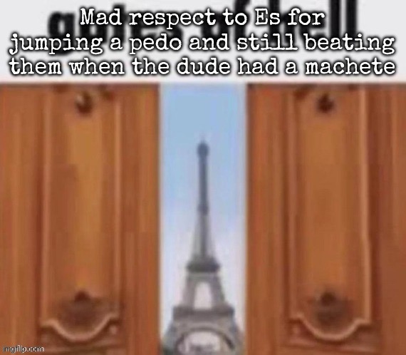 The gates of hell | Mad respect to Es for jumping a pedo and still beating them when the dude had a machete | image tagged in the gates of hell,msmg | made w/ Imgflip meme maker