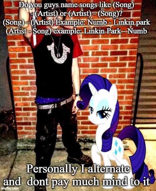 J | Do you guys name songs like (Song) - (Artist) or (Artist) - (Song)?
(Song) - (Artist) Example: Numb - Linkin park
(Artist - Song) example: Linkin Park - Numb; Personally I alternate and  dont pay much mind to it | image tagged in j | made w/ Imgflip meme maker