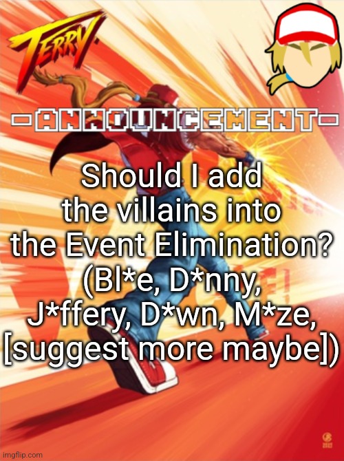 Terry Bogard temp (better) | Should I add the villains into the Event Elimination? (Bl*e, D*nny, J*ffery, D*wn, M*ze, [suggest more maybe]) | image tagged in terry bogard temp better | made w/ Imgflip meme maker