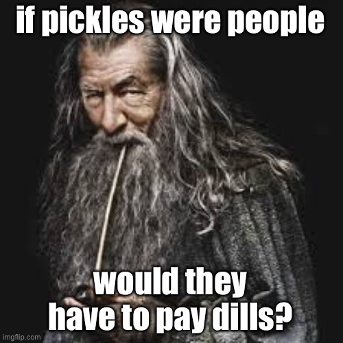 gandalf smoking pipe | if pickles were people; would they have to pay dills? | image tagged in gandalf smoking pipe | made w/ Imgflip meme maker
