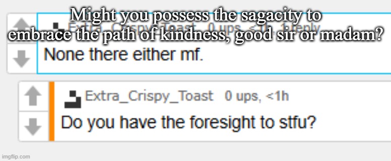 Might you possess the sagacity to embrace the path of kindness, good sir or madam? | made w/ Imgflip meme maker