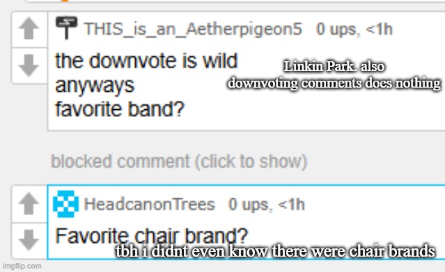 Linkin Park. also downvoting comments does nothing; tbh i didnt even know there were chair brands | made w/ Imgflip meme maker