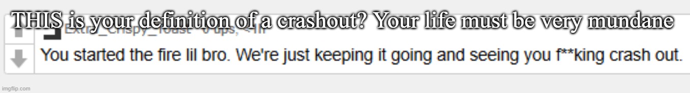 THIS is your definition of a crashout? Your life must be very mundane | made w/ Imgflip meme maker
