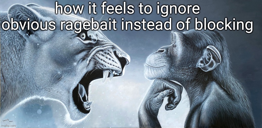 your ragebait simply entertains me and makes you look like a fool | how it feels to ignore obvious ragebait instead of blocking | image tagged in lion roars at monkey | made w/ Imgflip meme maker