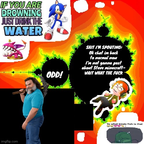 Odd Mandelbrot announcement template mii version | Ok chat im back to normal now I'm not gonna post about Steve minecraft- WAIT WHAT THE FUCK | image tagged in odd mandelbrot announcement template mii version | made w/ Imgflip meme maker