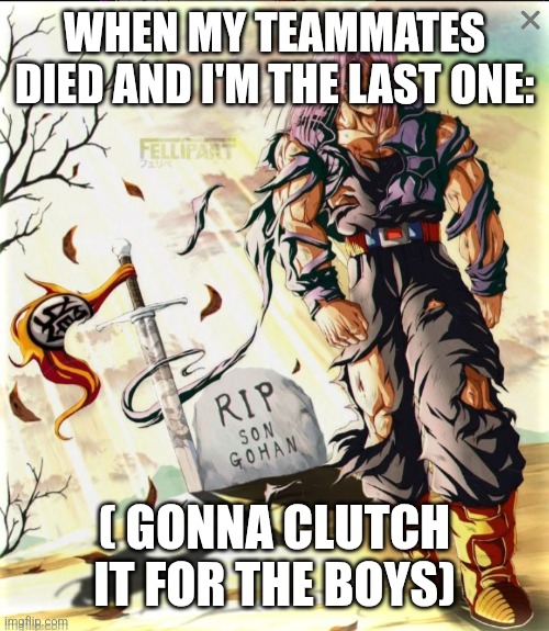 WHEN MY TEAMMATES DIED AND I'M THE LAST ONE: ( GONNA CLUTCH IT FOR THE BOYS) | made w/ Imgflip meme maker