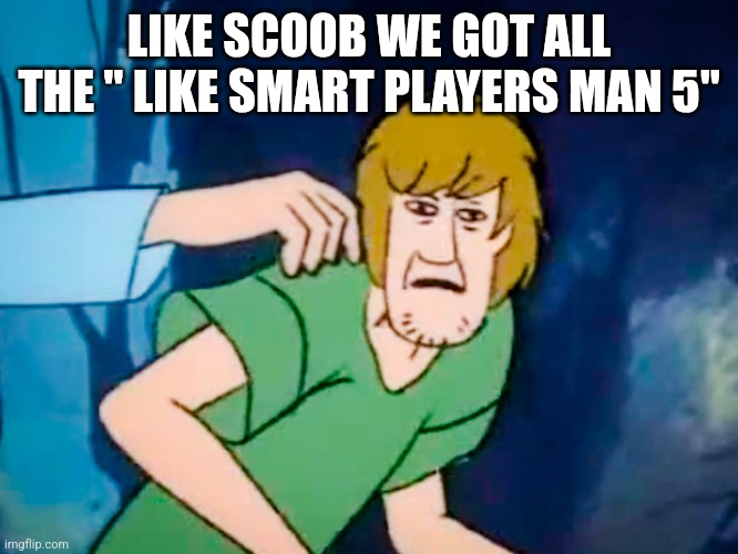 Shaggy meme | LIKE SCOOB WE GOT ALL THE " LIKE SMART PLAYERS MAN 5" | image tagged in shaggy meme | made w/ Imgflip meme maker