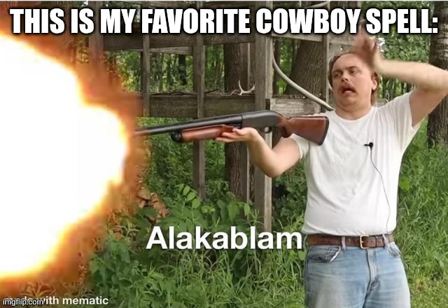 alakablam | THIS IS MY FAVORITE COWBOY SPELL: | image tagged in alakablam | made w/ Imgflip meme maker