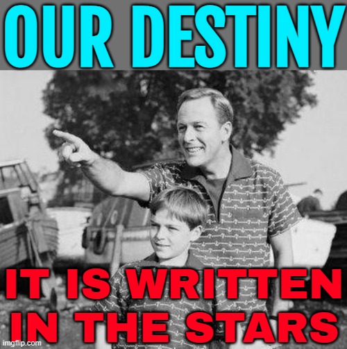 Our Destiny Is Written In The Stars! | OUR DESTINY; IT IS WRITTEN
IN THE STARS | image tagged in memes,look son,astrology,galaxy,god religion universe,religion | made w/ Imgflip meme maker