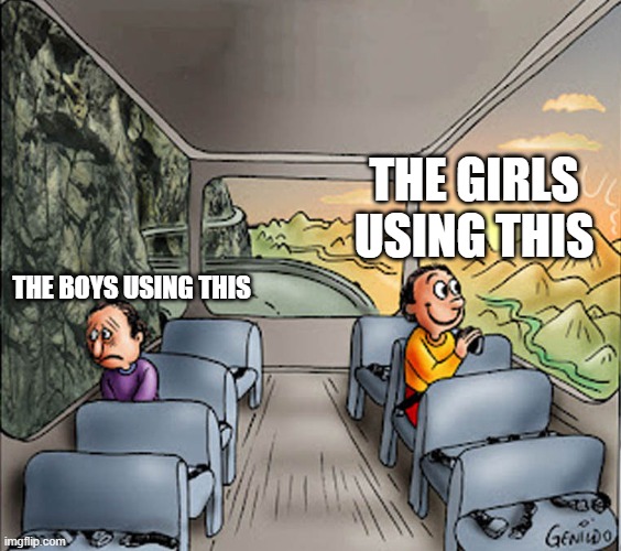 Two guys on a bus | THE BOYS USING THIS THE GIRLS USING THIS | image tagged in two guys on a bus | made w/ Imgflip meme maker