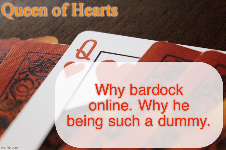 I use periods instead of question marks because these questions are rhetorical | Why bardock online. Why he being such a dummy. | image tagged in queen of hearts announcement | made w/ Imgflip meme maker