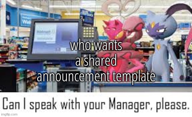Can i speak with your manager please | who wants a shared announcement template | image tagged in can i speak with your manager please | made w/ Imgflip meme maker
