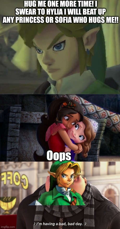 Link is for real angry and having a bad bad day | HUG ME ONE MORE TIME! I SWEAR TO HYLIA I WILL BEAT UP ANY PRINCESS OR SOFIA WHO HUGS ME!! Oops | image tagged in angry link,despicable me,the legend of zelda,sofia the first,fun,memes | made w/ Imgflip meme maker