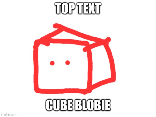 TOP TEXT; CUBE BLOBIE | made w/ Imgflip meme maker