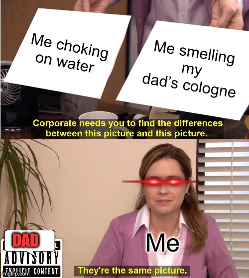 My Dad’s Cologne | Me choking on water; Me smelling my dad’s cologne; Me; DAD | image tagged in memes,they're the same picture,demotivationals,the scroll of truth | made w/ Imgflip meme maker