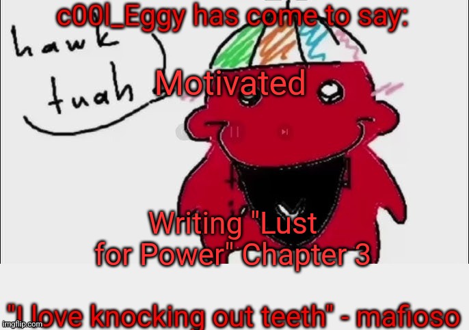 Yall gonna love the part where Eggy says "this truly was the fall of Andromeda" and lusts for power everywhere" | Motivated; Writing "Lust for Power" Chapter 3 | image tagged in c00l_eggy yapping temp | made w/ Imgflip meme maker