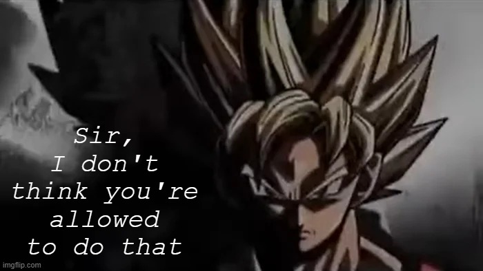 Goku Staring | Sir, I don't think you're allowed to do that | image tagged in goku staring | made w/ Imgflip meme maker