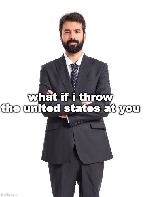 man | what if i throw the united states at you | image tagged in man | made w/ Imgflip meme maker