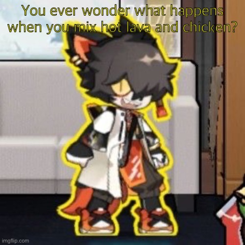 Ever wonder what happened if you mix poison and milk because o- | You ever wonder what happens when you mix hot lava and chicken? | image tagged in ever wonder what happened if you mix poison and milk because o- | made w/ Imgflip meme maker