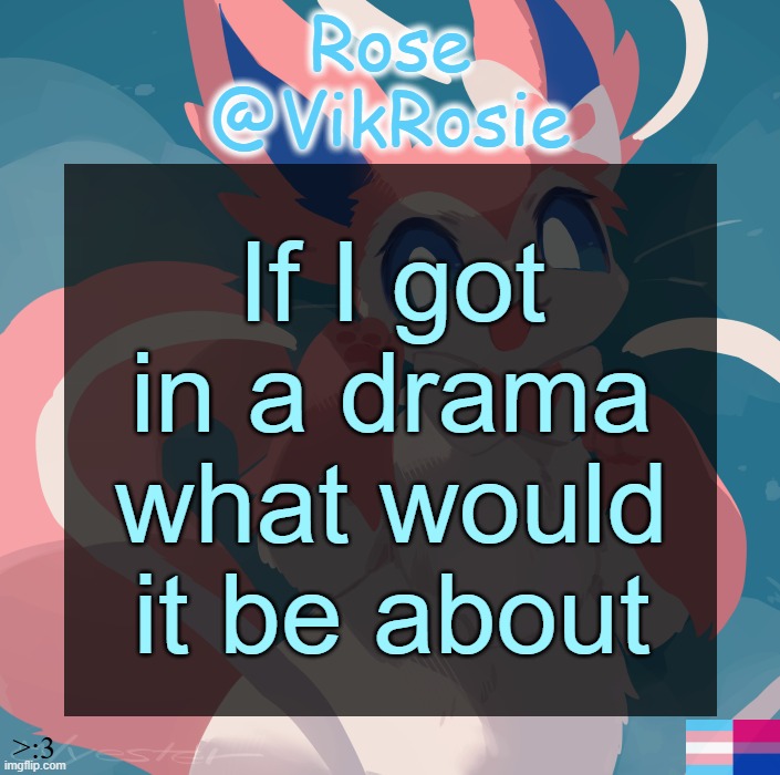 Vik's Sylveon Temp | If I got in a drama what would it be about | image tagged in vik's sylveon temp | made w/ Imgflip meme maker