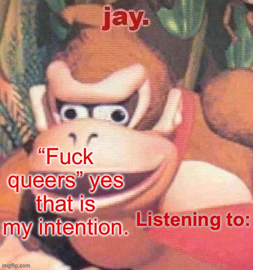 Jay. Updated temp | “Fuck queers” yes that is my intention. | image tagged in jay updated temp | made w/ Imgflip meme maker