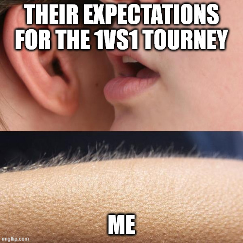 tourney | THEIR EXPECTATIONS FOR THE 1VS1 TOURNEY; ME | image tagged in whisper and goosebumps | made w/ Imgflip meme maker