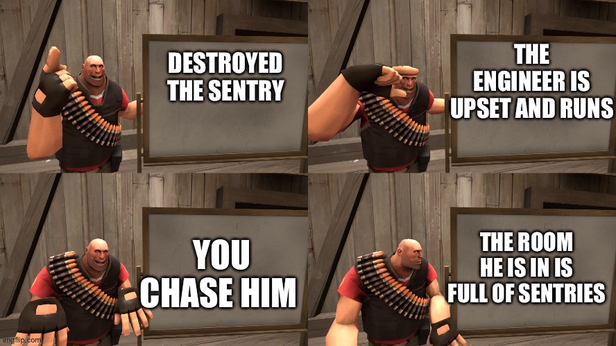 Tf2 | THE ENGINEER IS UPSET AND RUNS; DESTROYED THE SENTRY; THE ROOM HE IS IN IS FULL OF SENTRIES; YOU CHASE HIM | image tagged in gru's plan tf2 heavy version | made w/ Imgflip meme maker